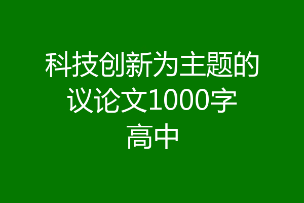 科技创新为主题的议论文1000字高中