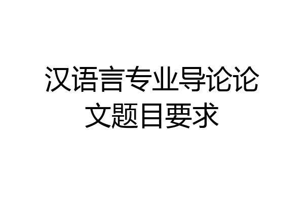 汉语言专业导论论文题目要求