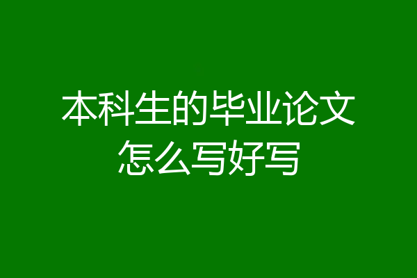 本科生的毕业论文怎么写好写
