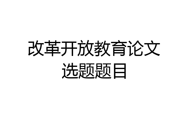 改革开放教育论文选题题目