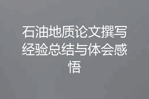石油地质论文撰写经验总结与体会感悟