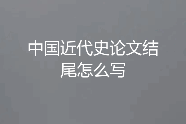 中国近代史论文结尾怎么写