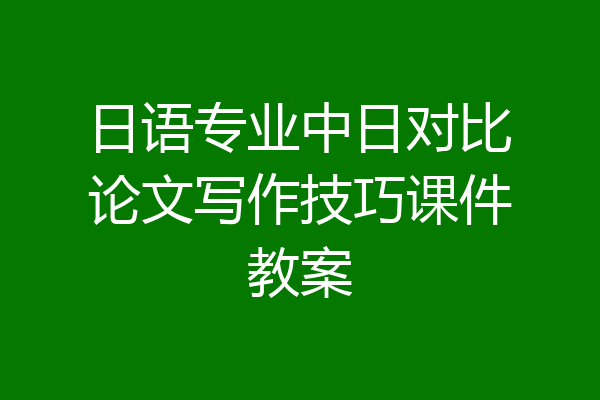 日语专业中日对比论文写作技巧课件教案