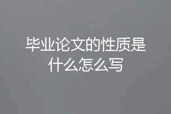 毕业论文的性质是什么怎么写