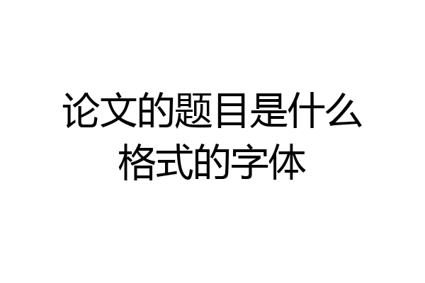 论文的题目是什么格式的字体