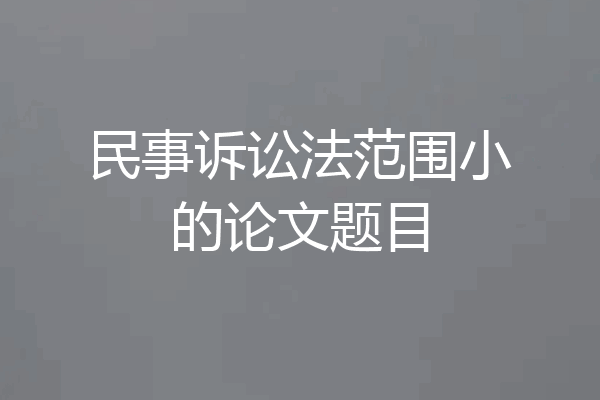 民事诉讼法范围小的论文题目