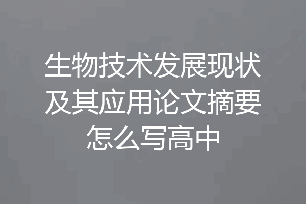 生物技术发展现状及其应用论文摘要怎么写高中