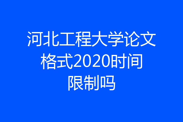河北工程大学论文格式2020时间限制吗