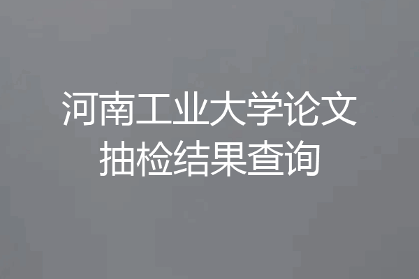 河南工业大学论文抽检结果查询