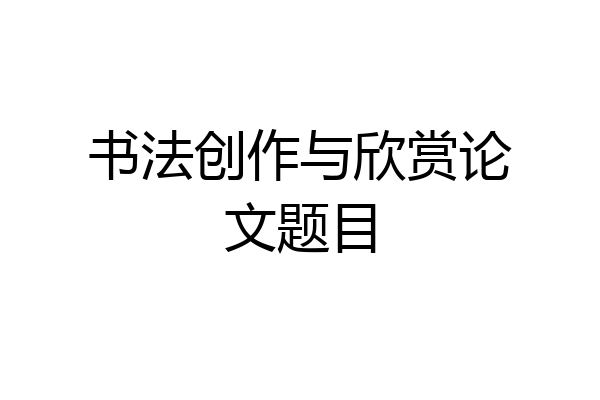 书法创作与欣赏论文题目