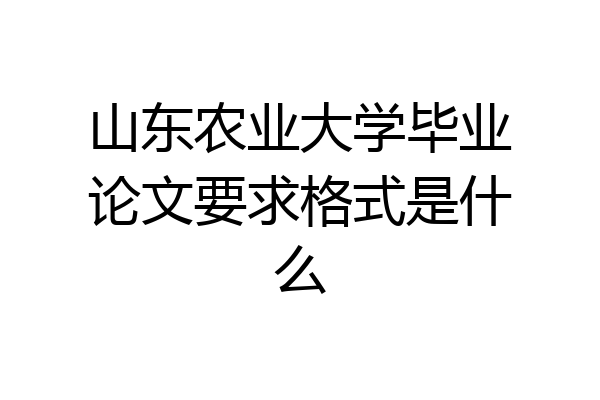 山东农业大学毕业论文要求格式是什么