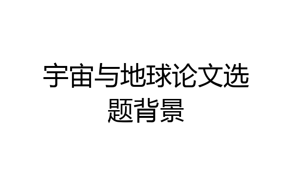 宇宙与地球论文选题背景
