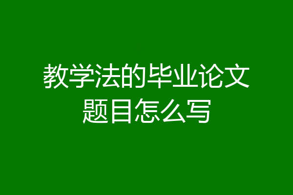教学法的毕业论文题目怎么写