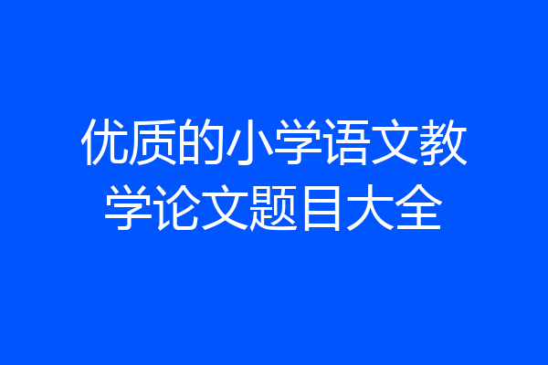 优质的小学语文教学论文题目大全