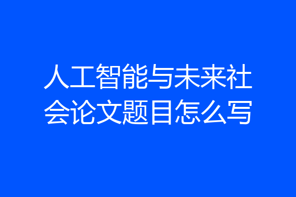 人工智能与未来社会论文题目怎么写