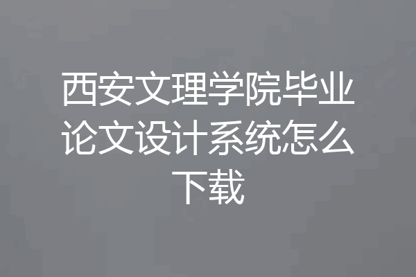 西安文理学院毕业论文设计系统怎么下载