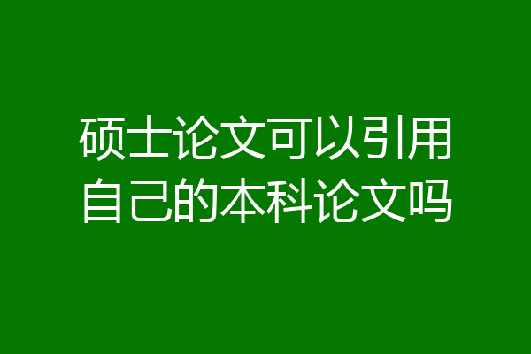 硕士论文可以引用自己的本科论文吗