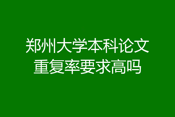 郑州大学本科论文重复率要求高吗