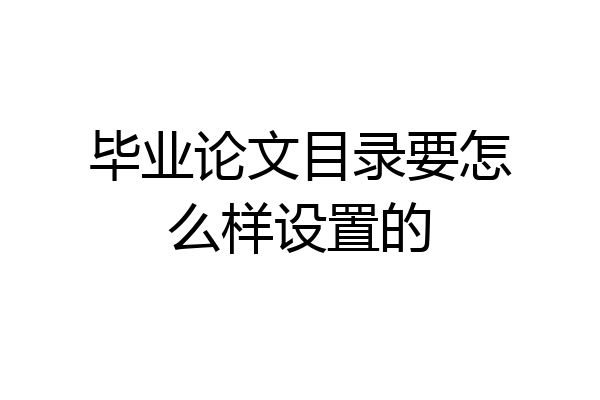 毕业论文目录要怎么样设置的
