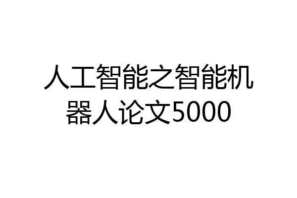 人工智能之智能机器人论文5000