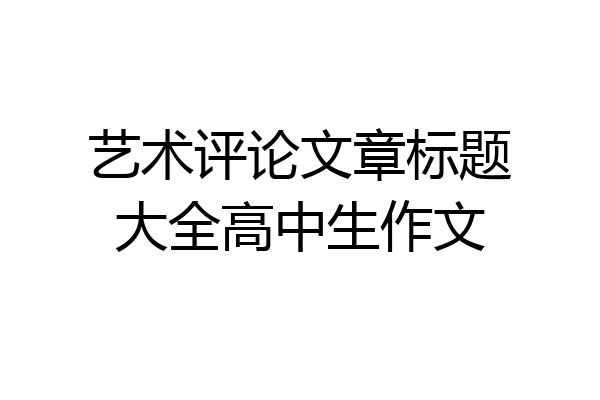 艺术评论文章标题大全高中生作文