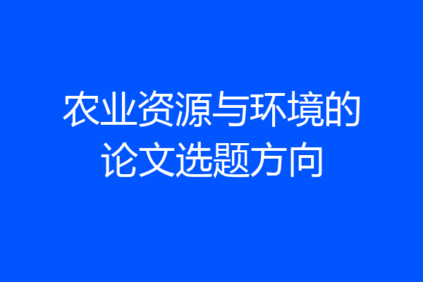 农业资源与环境的论文选题方向