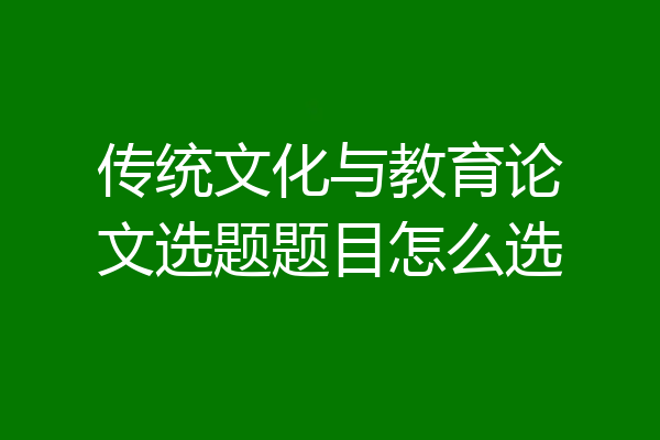 传统文化与教育论文选题题目怎么选