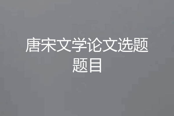 唐宋文学论文选题题目