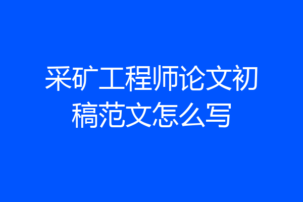 采矿工程师论文初稿范文怎么写