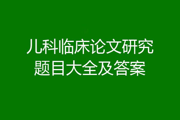 儿科临床论文研究题目大全及答案