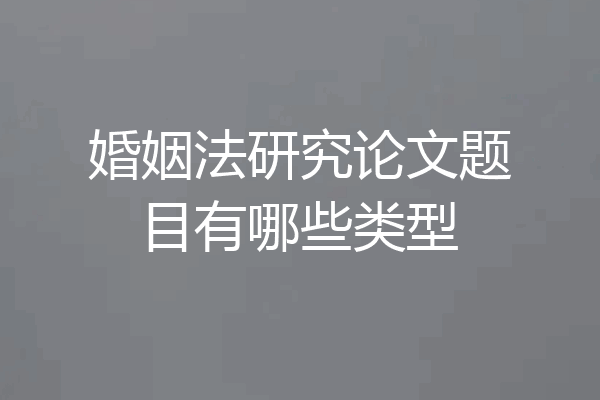 婚姻法研究论文题目有哪些类型