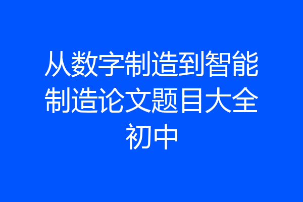 从数字制造到智能制造论文题目大全初中