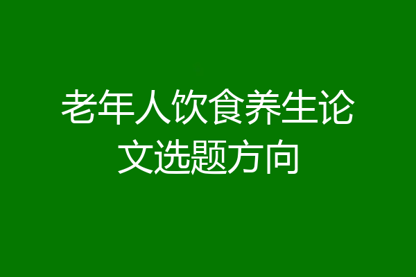 老年人饮食养生论文选题方向
