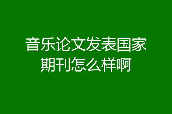 音乐论文发表国家期刊怎么样啊