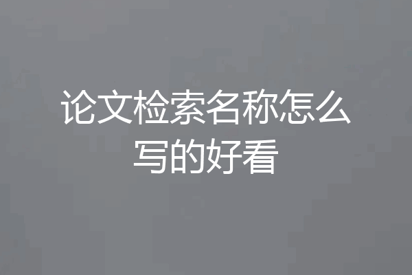 论文检索名称怎么写的好看