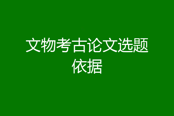 文物考古论文选题依据