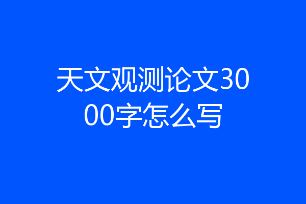 天文观测论文3000字怎么写