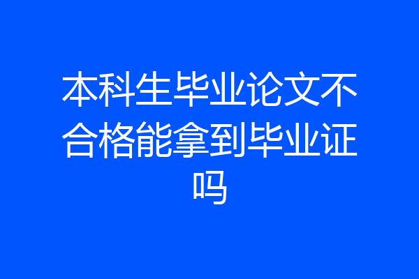 本科生毕业论文不合格能拿到毕业证吗