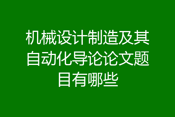 机械设计制造及其自动化导论论文题目有哪些
