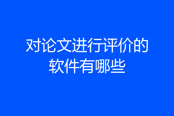 对论文进行评价的软件有哪些