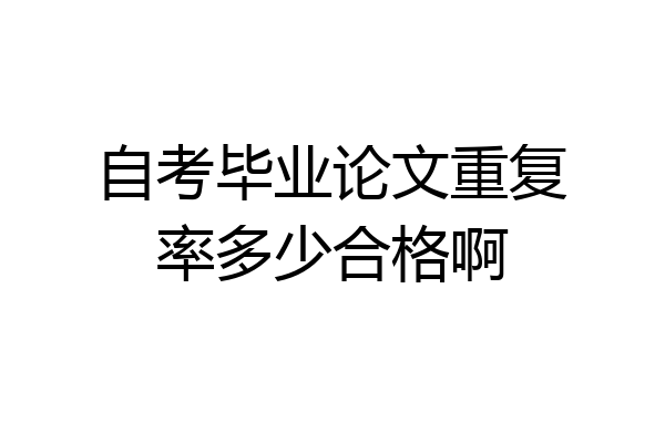 自考毕业论文重复率多少合格啊