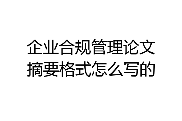 企业合规管理论文摘要格式怎么写的