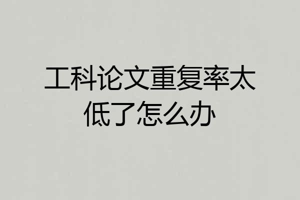 工科论文重复率太低了怎么办