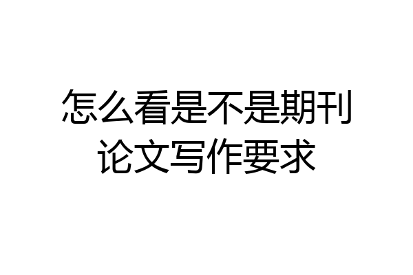 怎么看是不是期刊论文写作要求