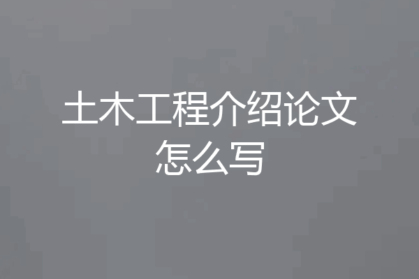 土木工程介绍论文怎么写