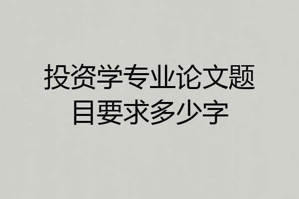 投资学专业论文题目要求多少字