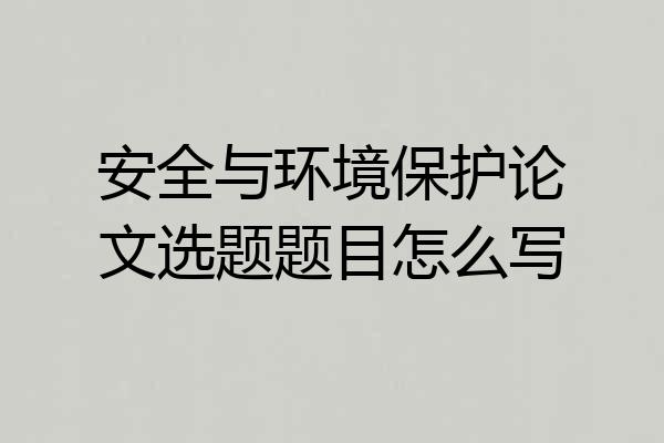 安全与环境保护论文选题题目怎么写