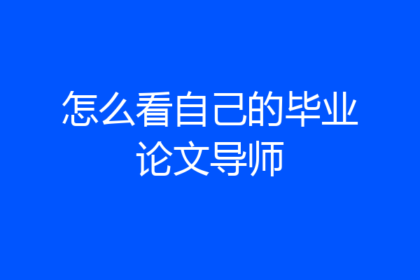 怎么看自己的毕业论文导师