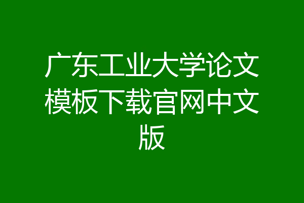 广东工业大学论文模板下载官网中文版