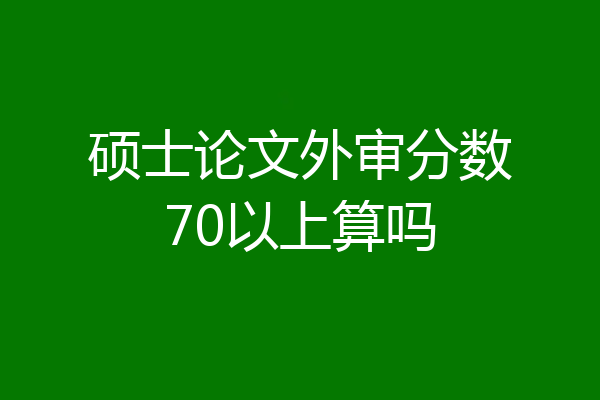 硕士论文外审分数70以上算吗